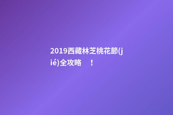 2019西藏林芝桃花節(jié)全攻略！